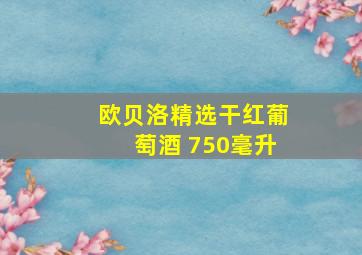 欧贝洛精选干红葡萄酒 750毫升